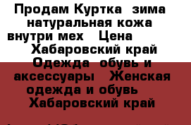 Продам Куртка, зима, натуральная кожа, внутри мех › Цена ­ 3 000 - Хабаровский край Одежда, обувь и аксессуары » Женская одежда и обувь   . Хабаровский край